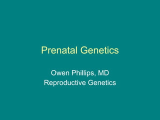 Prenatal Genetics Owen Phillips, MD Reproductive Genetics 
