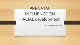 PRENATAL
INFLUENCE ON
FACIAL development
BY AHMED ALKHAIR
 