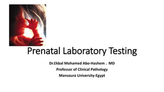 Prenatal Laboratory Testing
Dr.Ekbal Mohamed Abo-Hashem . MD
Professor of Clinical Pathology
Mansoura University-Egypt
 