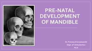 PRE-NATAL
DEVELOPMENT
OF MANDIBLE
Dr. Prerana A Suryawanshi
Dept. of Orthodontics
PG II
 