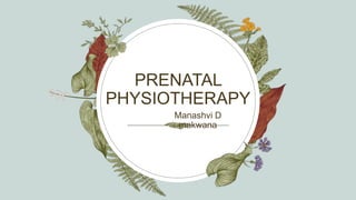PRENATAL
PHYSIOTHERAPY
Manashvi D
makwana
 