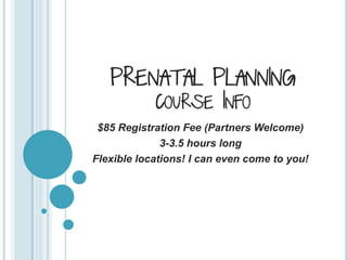 PRENATAL PLANNING
COURSE INFO
$85 Registration Fee (Partners Welcome)
3-3.5 hours long
Flexible locations! I can even come to you!
 