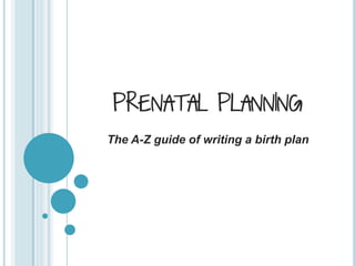 PRENATAL PLANNING
The A-Z guide of writing a birth plan
 