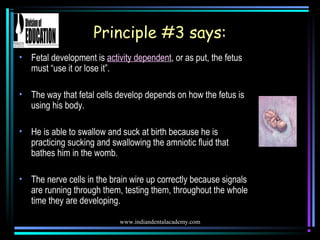www.indiandentalacademy.com
Principle #3 says:
• Fetal development is activity dependent, or as put, the fetus
must “use i...