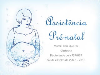 Assistência
Pré-natal
Marcel Reis Queiroz
Obstetriz
Doutorando pela FSP/USP
Saúde e Ciclos de Vida 1 - 2015
 