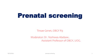 Prenatal screening
Tinsae Genet, OBGY R3
Moderator: Dr. Yeshiwas Abebaw,
Assistant Professor of OBGY, UOG.
10/13/2023 prenatal screening 1
 