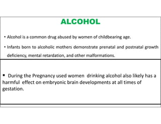  During the Pregnancy used women drinking alcohol also likely has a
harmful effect on embryonic brain developments at all times of
gestation.
 
