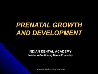 PRENATAL GROWTH
AND DEVELOPMENT

  INDIAN DENTAL ACADEMY
  Leader in Continuing Dental Education




         www.indiandentalacademy.com
 