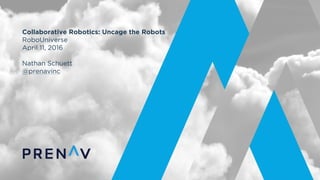 Collaborative Robotics: Uncage the Robots
RoboUniverse
April 11, 2016
Nathan Schuett
@prenavinc
 