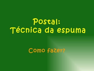 Postal:
Técnica da espuma

    Como fazer?
 
