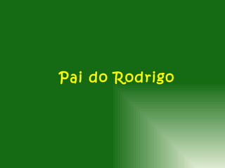 Pai do Rodrigo
 