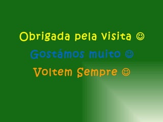 Obrigada pela visita 
 Gostámos muito 
  Voltem Sempre 
 