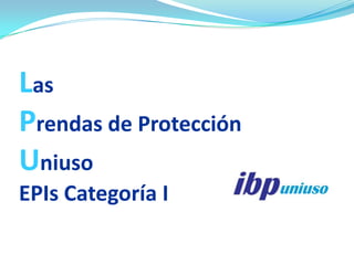 Las
Prendas de Protección
Uniuso
EPIs Categoría I
 