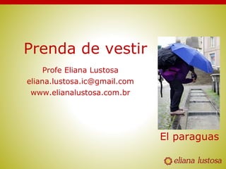 Prenda de vestir
Profe Eliana Lustosa
eliana.lustosa.ic@gmail.com
www.elianalustosa.com.br
El paraguas
 