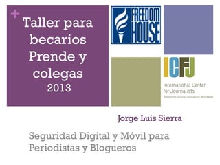 +
Jorge Luis Sierra
Seguridad Digital y Móvil para
Periodistas y Blogueros
Taller para
becarios
Prende y
colegas
2013
 