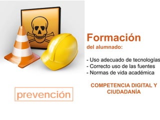 prevención
Formación
del alumnado:
- Uso adecuado de tecnologías
- Correcto uso de las fuentes
- Normas de vida académica
COMPETENCIA DIGITAL Y
CIUDADANÍA
 