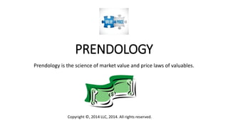 PRENDOLOGY
Prendology is the body of laws, based on human nature,
that tie together the value and the price of marketables.
Copyright ©, 2014 LLC, 2014. All rights reserved.
 