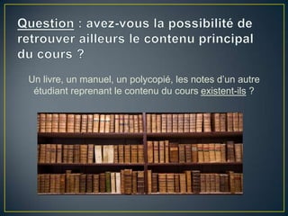 Un livre, un manuel, un polycopié, les notes d’un autre
 étudiant reprenant le contenu du cours existent-ils ?
 