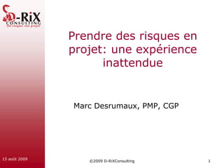 Prendre des risques en
               projet: une expérience
                     inattendue


               Marc Desrumaux, PMP, CGP




15 août 2009
                  ©2009 D-RiXConsulting   1
 