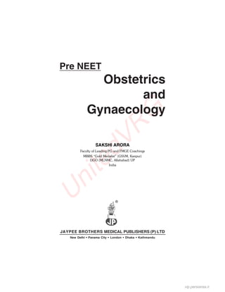 UnitedVRG
Pre NEET
JAYPEE BROTHERS MEDICAL PUBLISHERS (P) LTD
New Delhi • Panama City • London • Dhaka • Kathmandu
Obstetrics
and
Gynaecology
SAKSHI ARORA
Faculty of Leading PG and FMGE Coachings
MBBS “Gold Medalist” (GSVM, Kanpur)
DGO (MLNMC, Allahabad) UP
India
®
vip.persianss.ir
 
