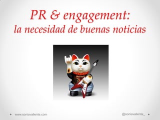PR & engagement:
la necesidad de buenas noticias
@soniavaliente_www.soniavaliente.com
 