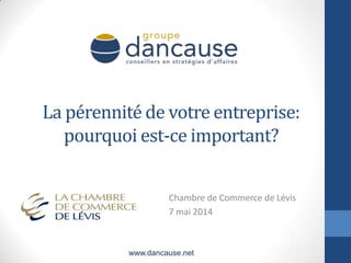 La pérennité de votre entreprise:
pourquoi est-ce important?
Chambre de Commerce de Lévis
7 mai 2014
www.dancause.net
 