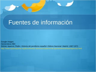 Fuentes de información Google images Hemeroteca ABC Gómez Aparicio, Pedro.  Historia del peridismo español. Editora Nacional: Madrid, 1967-1971. http://www.quadraquinta.org/documentos-teoricos/cuaderno-de-apuntes/brevehistoriaprensa.html 