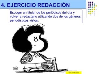 4. EJERCICIO REDACCIÓN
  Escoger un titular de los periódicos del día y
  volver a redactarlo utilizando dos de los géneros
  periodísticos vistos.




                                          www.yodibujo.es
 