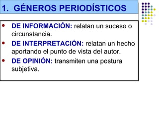 1. GÉNEROS PERIODÍSTICOS
   DE INFORMACIÓN: relatan un suceso o
    circunstancia.
   DE INTERPRETACIÓN: relatan un hecho
    aportando el punto de vista del autor.
   DE OPINIÓN: transmiten una postura
    subjetiva.
 