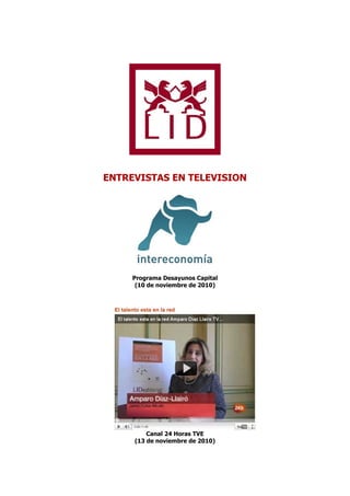 ENTREVISTAS EN TELEVISION




     Programa Desayunos Capital
      (10 de noviembre de 2010)




         Canal 24 Horas TVE
     (13 de noviembre de 2010)
 