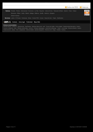 Índice de RSS                 Valencia

   Noticias: Portada Política Internacional Economía La Vida Deportes Cultura & Ocio Televisión & Radio Opinión Fotos Vídeos

              Barcelona Bilbao Lleida Madrid Málaga Mallorca Sevilla Valencia Zaragoza

              Edición impresa

  Servicios: Lotería El Tiempo Horóscopo Bolsa Versión PDA Cursos Casa del Libro Viajes Clasificados


                Contacto    Aviso legal    Publicidad    Mapa Web

Enlaces recomendados:
Planeta Directo Shopo.tv Oposiciones QuéTiempo Noticias última hora - adn Cursos de inglés - home english Restaurantes Barcelona - lanetro
Cursos a distancia - ceac Plantas medicinales - conocio Comprar videojuegos - central del videojuego Viajes - muchoviaje Estrenos Madrid - lanetro
Coleccionismo - altaya Cine - deaplaneta Coleccionables - planeta deagostini Estrenos dvd - dvdgo Hoteles - hotelius




     Página 15 de 17                                                                                                        Impreso el 12/01/2011 9:05:56
 