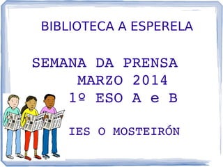 BIBLIOTECA A ESPERELA
SEMANA DA PRENSA 
   MARZO 2014
   1º ESO A e B
    IES O MOSTEIRÓN
 
