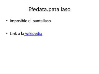Efedata.patallaso
• Imposible el pantallaso
• Link a la wikipedia
 