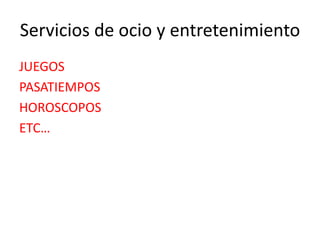 Servicios de ocio y entretenimiento
JUEGOS
PASATIEMPOS
HOROSCOPOS
ETC…
 