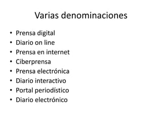 Varias denominaciones
• Prensa digital
• Diario on line
• Prensa en internet
• Ciberprensa
• Prensa electrónica
• Diario interactivo
• Portal periodístico
• Diario electrónico
 