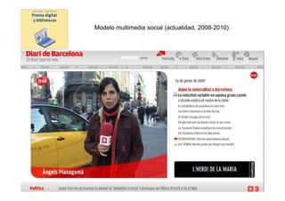Modelo multimedia social (actualidad, 2008-2010)




Modelo
digital




                 Prensa digital y bibliotecas -
              presentación UAB 23 marzo 2010
 