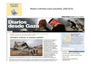 Modelo multimedia social (actualidad, 2008-2010)




Modelo
digital




                 Prensa digital y bibliotecas -
              presentación UAB 23 marzo 2010
 