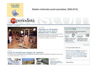Modelo multimedia social (actualidad, 2008-2010)




       Prensa digital y bibliotecas -
    presentación UAB 23 marzo 2010
 