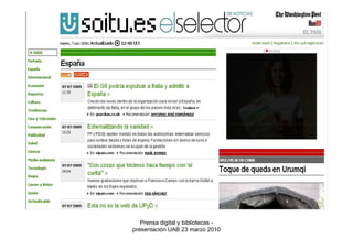 2. Búsqueda de información


2.3 Bases de datos de prensa: muestran los contenidos de múltiples
medios

Algunas características: amplia cobertura temporal, sistemas avanzados de
consulta (los mejores existentes en el mercado de la información digital),
pueden ofrecer también servicios de seguimiento, orientación total hacia el
usuario profesional

Ejemplos:
    •Factiva
    •Lexis Nexis
    •Mynews
    •Pressdisplay



                            Prensa digital y bibliotecas -
                         presentación UAB 23 marzo 2010
 