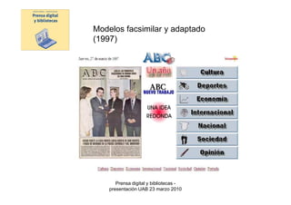 Modelos facsimilar y adaptado
(1997)




       Prensa digital y bibliotecas -
    presentación UAB 23 marzo 2010
 