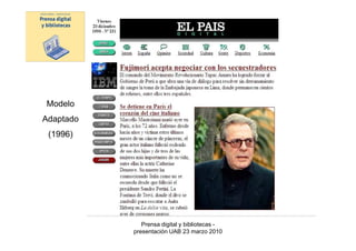 Modelo
Adaptado
 (1996)




              Prensa digital y bibliotecas -
           presentación UAB 23 marzo 2010
 