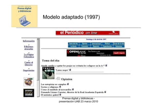 Modelo adaptado (1997)




         Prensa digital y bibliotecas -
      presentación UAB 23 marzo 2010
 