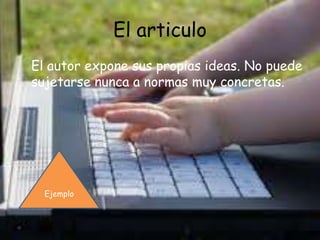 El articulo
El autor expone sus propias ideas. No puede
sujetarse nunca a normas muy concretas.




  Ejemplo
 