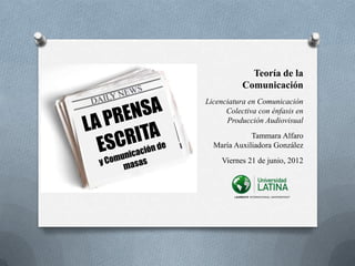 Teoría de la
Comunicación
Licenciatura en Comunicación
Colectiva con énfasis en
Producción Audiovisual
Tammara Alfaro
María Auxiliadora González
Viernes 21 de junio, 2012
 