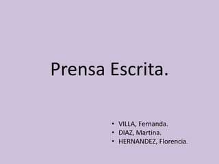 Prensa Escrita. 
• VILLA, Fernanda. 
• DIAZ, Martina. 
• HERNANDEZ, Florencia. 
 