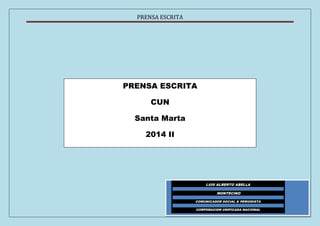 PRENSA ESCRITA 
PRENSA ESCRITA 
CUN 
Santa Marta 
2014 II 
LUIS ALBERTO ABELLA 
MONTECINO 
COMUNICADOR SOCIAL & PERIODISTA 
CORPORACION UNIFICADA NACIONAL 
