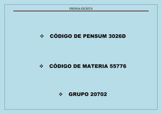 PRENSA ESCRITA 
 CÓDIGO DE PENSUM 3026D 
 CÓDIGO DE MATERIA 55776 
 GRUPO 20702 
 