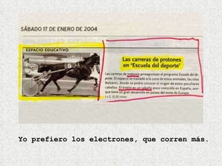 Yo prefiero los electrones, que corren más. 