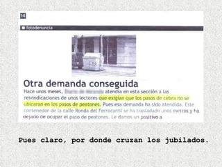 Pues claro, por donde cruzan los jubilados. 