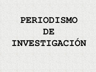 PERIODISMO DE INVESTIGACIÓN 